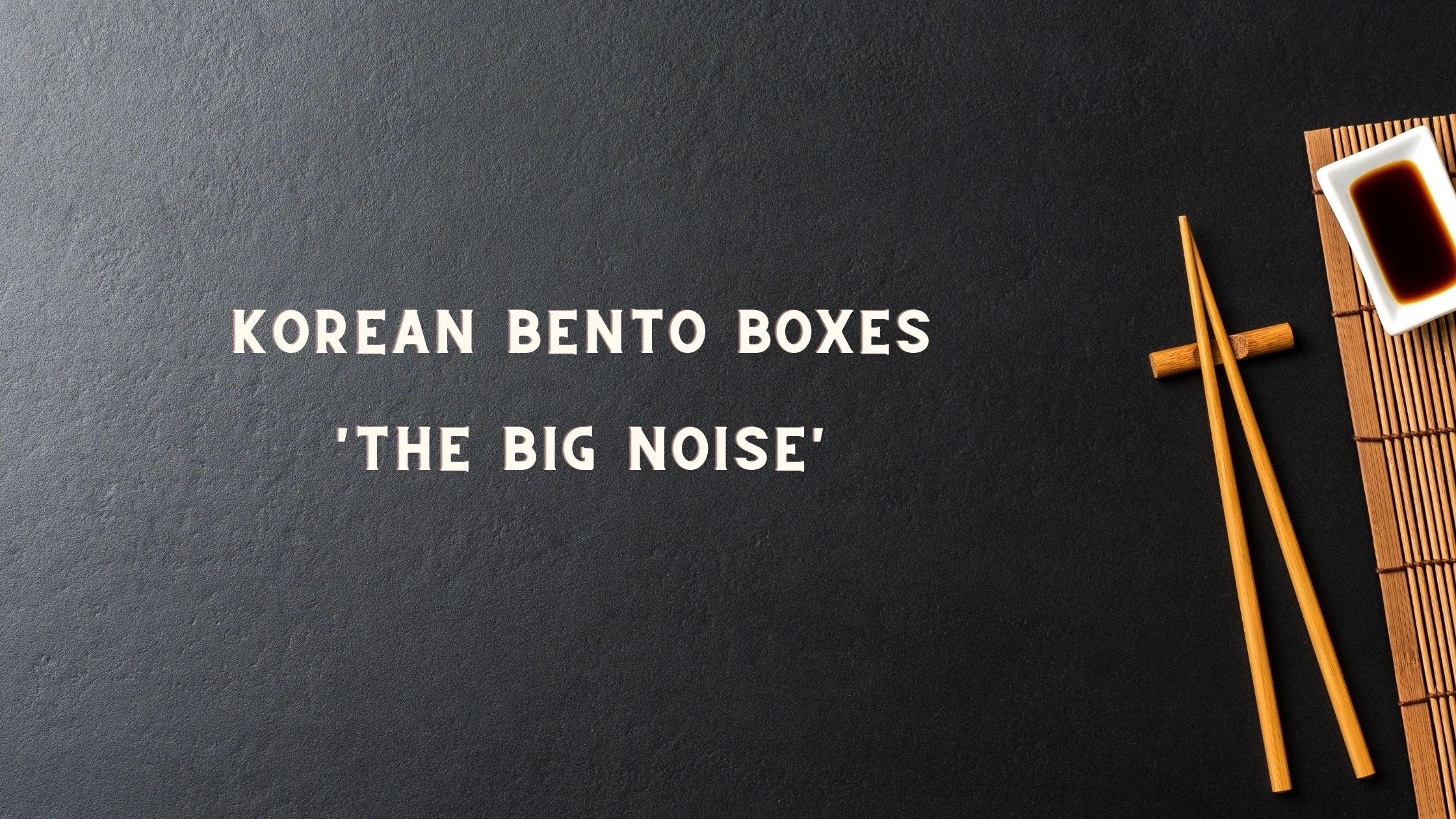 Korean Bento Boxes - The Big Noise!