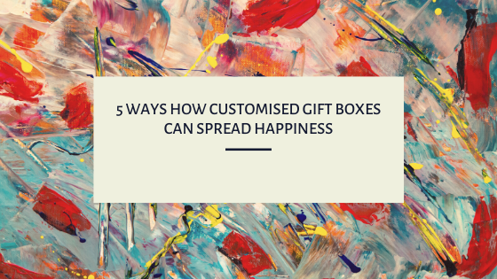5 ways how customised gift boxes can spread happiness